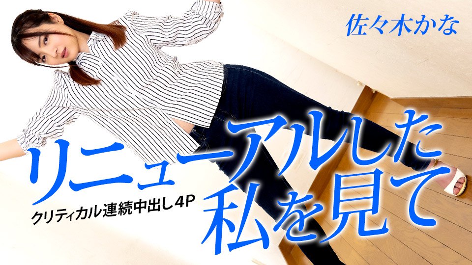 《042823-001 リニューアルした私を見て ～クリティカル連続中出し4P～  佐々木かな》最新高清在线播放封面图